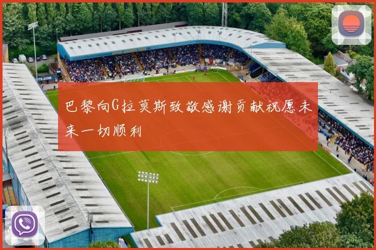 巴黎向G拉莫斯致敬感谢贡献祝愿未来一切顺利