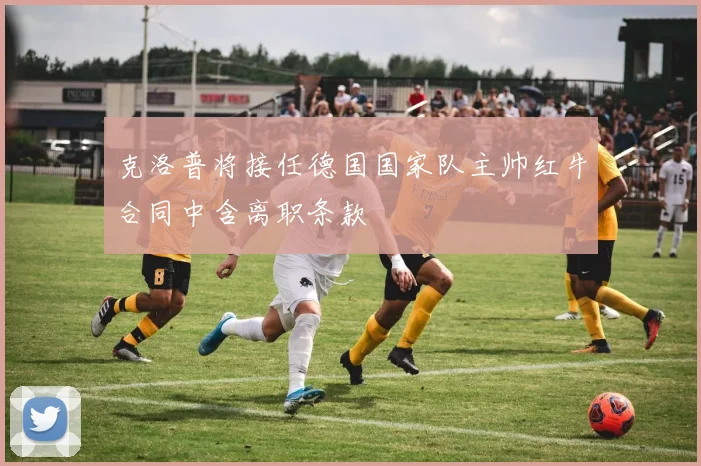 克洛普将接任德国国家队主帅红牛合同中含离职条款