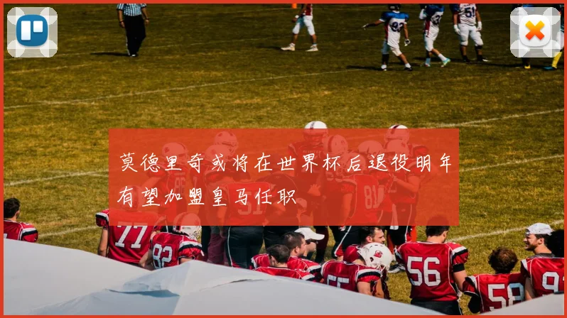 莫德里奇或将在世界杯后退役明年有望加盟皇马任职