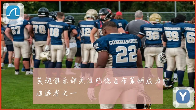 英超俱乐部关注巴德吉布莱顿成为追逐者之一