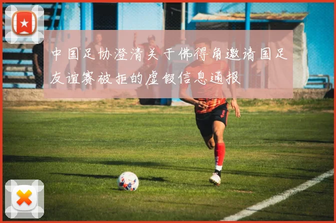 中国足协澄清关于佛得角邀请国足友谊赛被拒的虚假信息通报