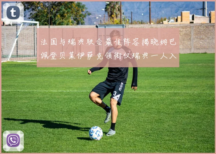 法国与瑞典联合最佳阵容揭晓姆巴佩登贝莱伊萨克领衔仅瑞典一人入选