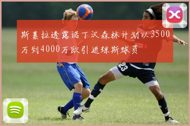 斯基拉透露诺丁汉森林计划以3500万到4000万欧引进琼斯球员