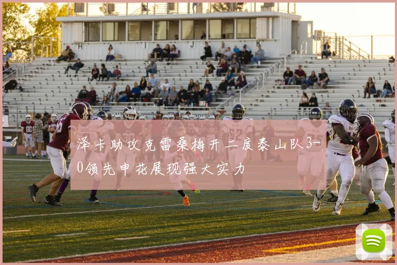 泽卡助攻克雷桑梅开二度泰山队3-0领先申花展现强大实力