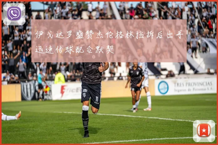 伊戈达罗盛赞杰伦格林挡拆后出手迅速传球配合默契