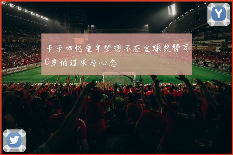 卡卡回忆童年梦想不在金球奖赞同C罗的追求与心态